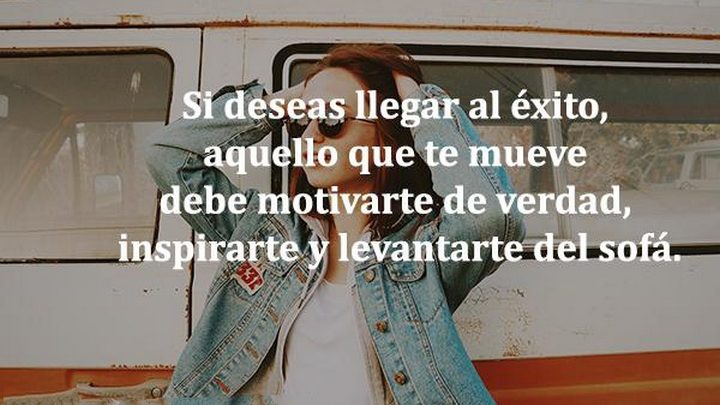 Si Deseas Llegar Al Exito Aquello Que Te Mueve Debe Motivarte De Verdad Inspirarte Y Levantarte Del Sofa Frases Bonitas Imagenes De Bonitas Para Descargar Gratis