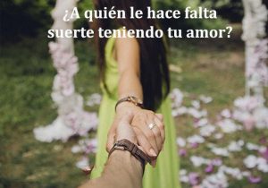 A Quien Le Hace Falta Suerte Teniendo Tu Amor frases bonitas