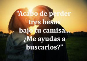 Acabo De Perder Tres Besos Bajo Tu Camisa Me Ayudas A Buscarlos frases bonitas