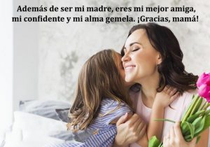 Ademas De Ser Mi Madre Eres Mi Mejor Amiga Mi Confidente Y Mi Alma Gemela Gracias Por Todo Mama frases bonitas