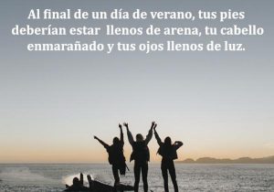 Al Final De Un Dia De Verano Tus Pies Deberian Estar Llenos De Arena Tu Cabello Enmaranado Y Tus Ojos Llenos De Luz frases bonitas