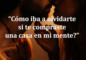 Como Iba A Olvidarte Si Te Compraste Una Casa En Mi Mente frases bonitas
