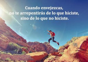 Cuando Envejezcas No Te Arrepentiras De Lo Que Hiciste Sino De Lo Que No Hiciste frases bonitas