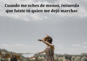Cuando me eches de menos recuerda que fuiste tu quien me dejo marchar frases bonitas