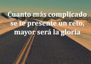 Cuanto Mas Complicado Se Te Presente Un Reto Mayor Sera La Gloria frases bonitas