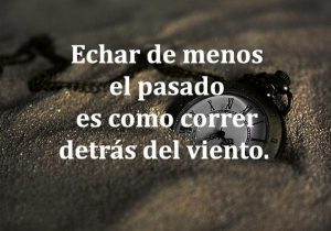 Echar de menos el pasado es igual de util que correr detras del viento frases bonitas