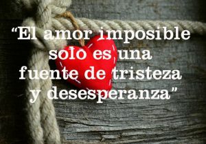 El Amor Imposible Solo Es Una Fuente De Tristeza Y Desesperanza frases bonitas