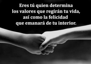 Eres Tu Quien Determina Los Valores Que Regiran Tu Vida Asi Como La Felicidad Que Emanara De Tu Interior frases bonitas
