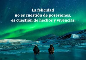 La Felicidad No Es Cuestion De Posesiones Es Cuestion De Hechos Y Vivencias frases bonitas
