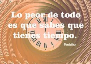 Lo peor de todo es que sabes que tienes tiempo frases bonitas