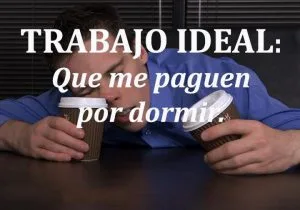 Mi trabajo ideal seria que me pagaran por dormir frases bonitas