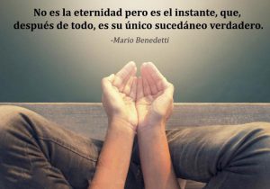 No Es La Eternidad Pero Es El Instante Que Despues De Todo Es Su Unico Sucedaneo Verdadero frases bonitas