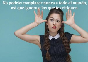 No Podras Complacer Nunca A Todo El Mundo Asi Que Ignora A Los Que Te Critiquen frases bonitas