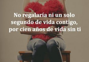 No regalaria ni un solo segundo de vida contigo por cien anos de vida sin ti frases bonitas