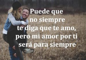 Puede Que No Siempre Te Diga Que Te Amo Pero Mi Amor Por Ti Sera Para Siempre frases bonitas
