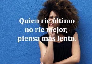 Quien rie ultimo no rie mejor piensa más lento frases bonitas