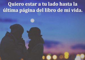 Quiero estar a tu lado hasta la ultima pagina del libro de mi vida frases bonitas