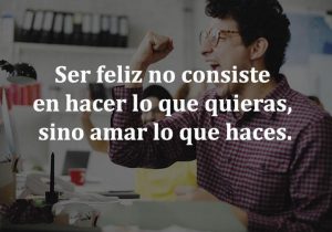 Ser feliz no consiste en hacer lo que quieras sino amar lo que haces frases bonitas