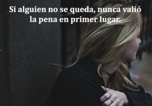 Si Alguien No Se Queda Nunca Valio La Pena En Primer Lugar frases bonitas