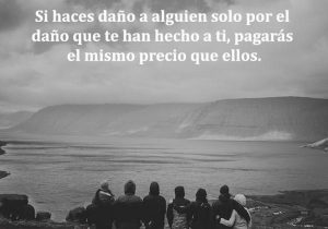 Si Haces Dano A Alguien Solo Por El Dano Que Te Han Hecho A Ti Pagaras El Mismo Precio Que Ellos frases bonitas