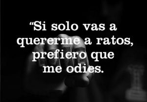 Si Solo Vas A Quererme A Ratos Prefiero Que Me Odies frases bonitas
