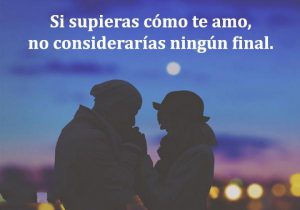 Si Supieras Como Te Amo No Considerarias Ningun Final frases bonitas