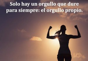 Solo Hay Un Orgullo Que Dure Para Siempre El Orgullo Propio frases bonitas