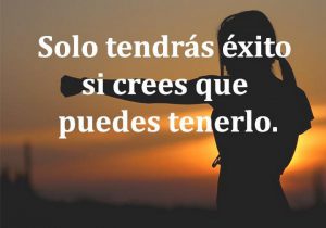 Solo Tendras Exito Si Crees Que Puedes Tenerlo frases bonitas
