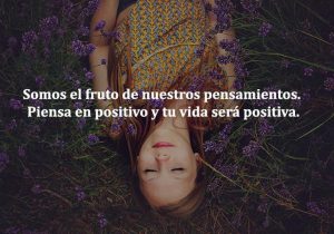 Somos El Fruto De Nuestros Pensamientos Piensa En Positivo Y Tu Vida Sera Positiva frases bonitas