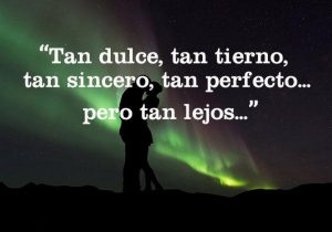 Tan Dulce Tan Tierno Tan Sincero Tan Perfecto Pero Tan Lejos frases bonitas