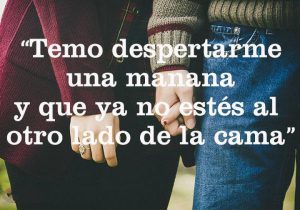 Temo Despertarme Una Manana Y Que Ya No Estes Al Otro Lado De La Cama frases bonitas