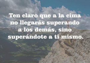 Ten claro que a la cima no llegaras superando a los demas sino superandote a ti mismo frases bonitas