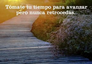 Tomate Tu Tiempo Para Avanzar Pero Nunca Retrocedas frases bonitas