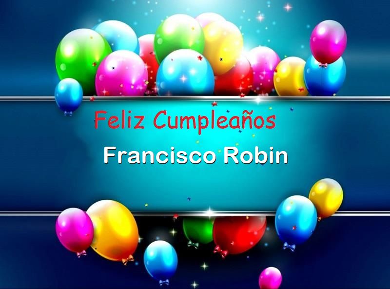 Feliz Cumplea%C3%B1os Francisco Robin 1 - Feliz Cumpleaños Francisco Robin